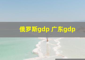 俄罗斯gdp 广东gdp